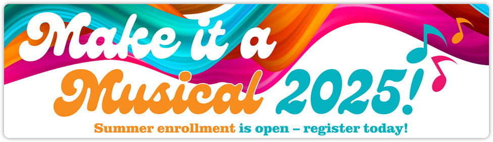 Make it a Musical 2025! Enrolling now for Summer!